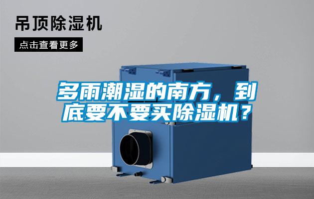 多雨潮濕的南方，到底要不要買除濕機(jī)？