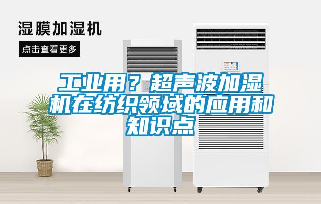 工業(yè)用？超聲波加濕機在紡織領域的應用和知識點