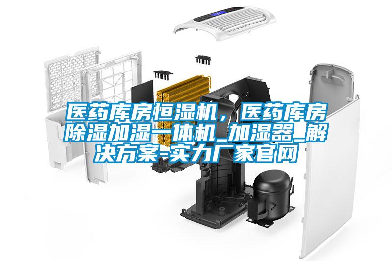 醫(yī)藥庫房恒濕機(jī)，醫(yī)藥庫房除濕加濕一體機(jī)_加濕器_解決方案-實(shí)力廠家官網(wǎng)