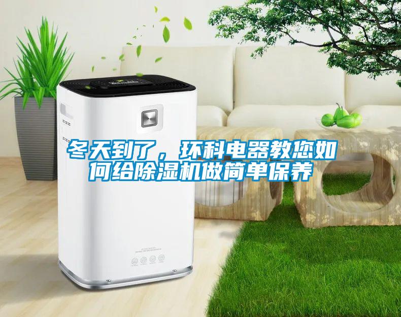 冬天到了，環(huán)科電器教您如何給除濕機(jī)做簡(jiǎn)單保養(yǎng)