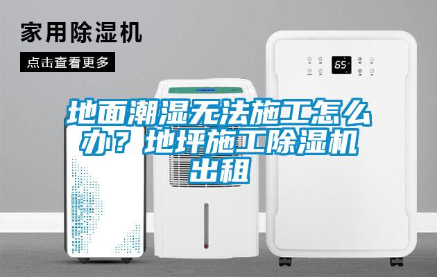 地面潮濕無法施工怎么辦？地坪施工除濕機(jī)出租