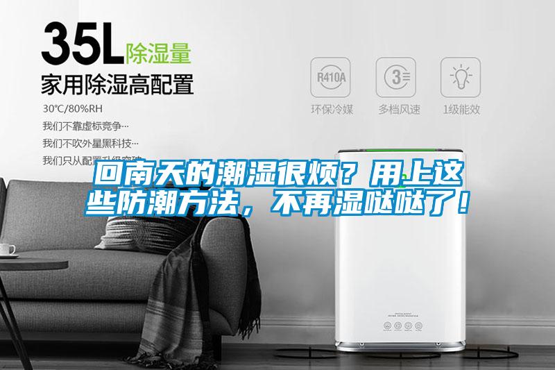 回南天的潮濕很煩？用上這些防潮方法，不再濕噠噠了！