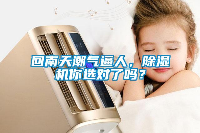 回南天潮氣逼人，除濕機(jī)你選對(duì)了嗎？