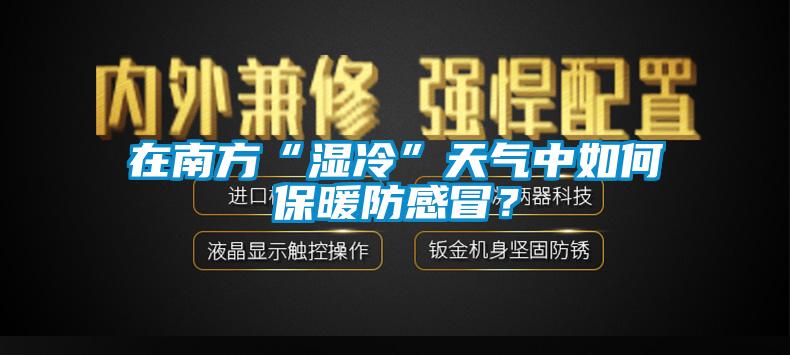 在南方“濕冷”天氣中如何保暖防感冒？