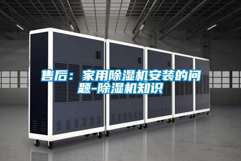 售后：家用除濕機(jī)安裝的問(wèn)題-除濕機(jī)知識(shí)