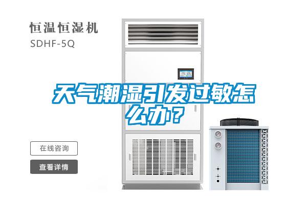 天氣潮濕引發(fā)過敏怎么辦？
