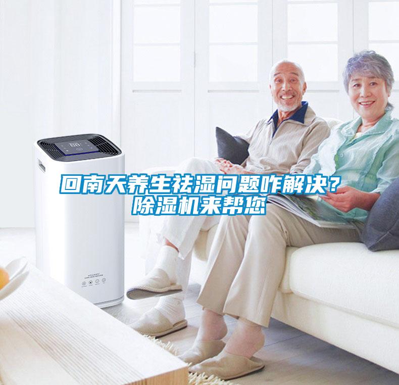 回南天養(yǎng)生祛濕問題咋解決？除濕機(jī)來幫您