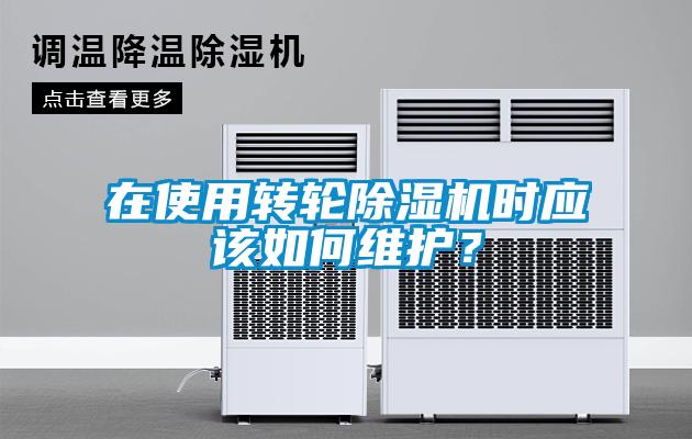 在使用轉(zhuǎn)輪除濕機(jī)時應(yīng)該如何維護(hù)？