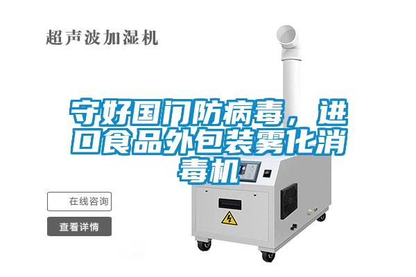 守好國門防病毒，進(jìn)口食品外包裝霧化消毒機(jī)