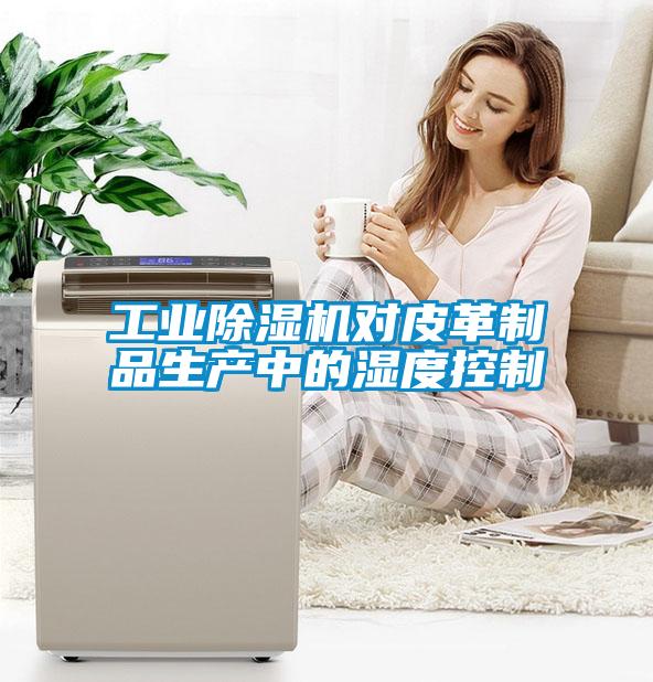 工業(yè)除濕機(jī)對(duì)皮革制品生產(chǎn)中的濕度控制