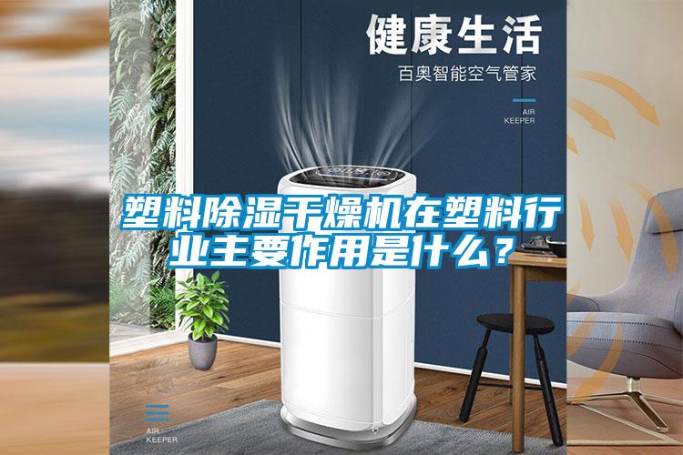 塑料除濕干燥機在塑料行業(yè)主要作用是什么？