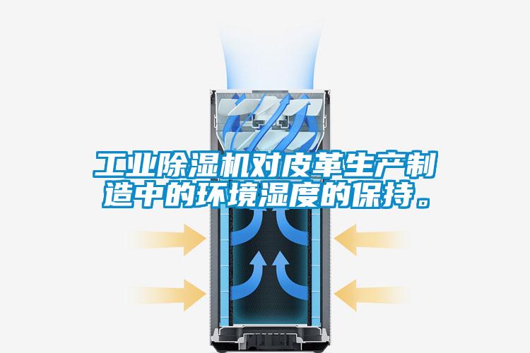 工業(yè)除濕機(jī)對(duì)皮革生產(chǎn)制造中的環(huán)境濕度的保持。