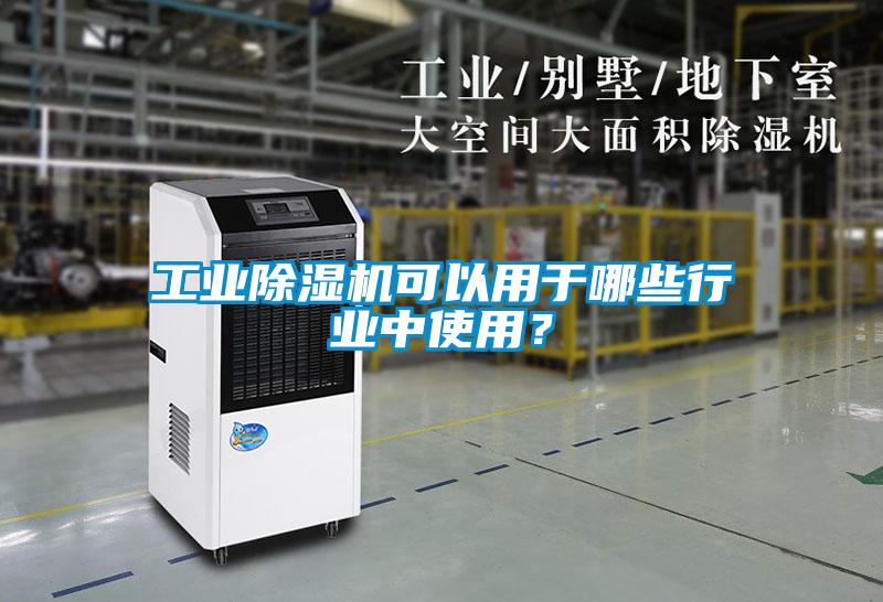 工業(yè)除濕機(jī)可以用于哪些行業(yè)中使用？