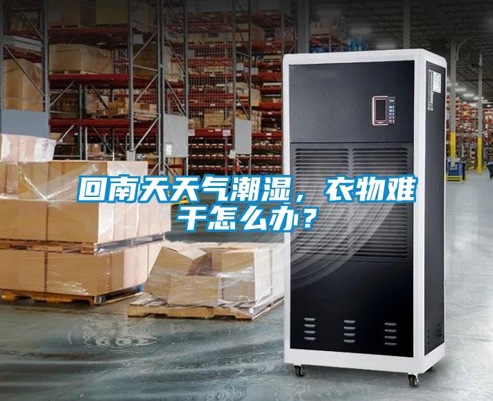 回南天天氣潮濕，衣物難干怎么辦？