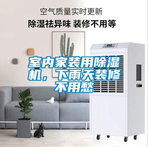 室內(nèi)家裝用除濕機(jī)，下雨天裝修不用愁