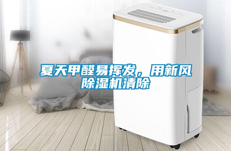 夏天甲醛易揮發(fā)，用新風(fēng)除濕機(jī)清除