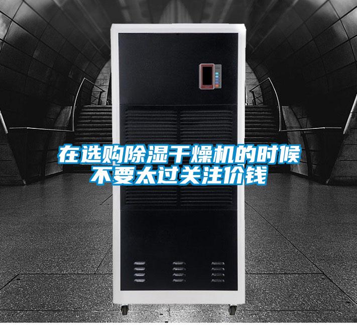 在選購(gòu)除濕干燥機(jī)的時(shí)候不要太過(guò)關(guān)注價(jià)錢(qián)