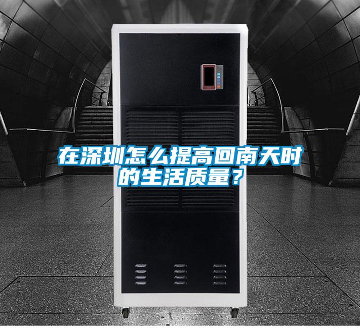 在深圳怎么提高回南天時(shí)的生活質(zhì)量？