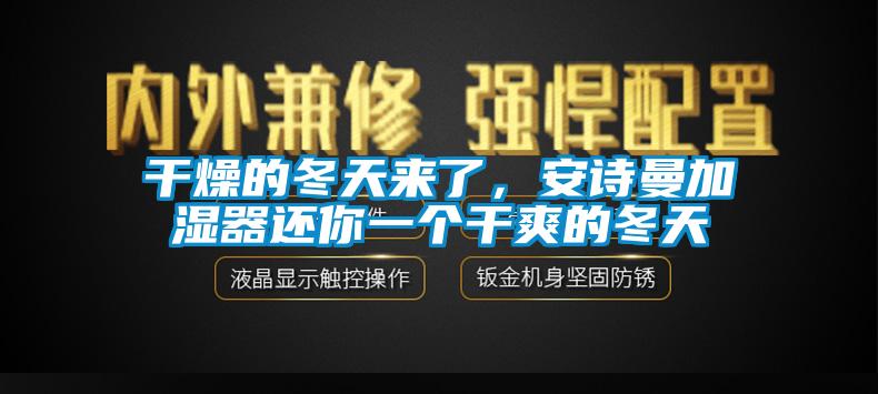 干燥的冬天來了，安詩曼加濕器還你一個干爽的冬天