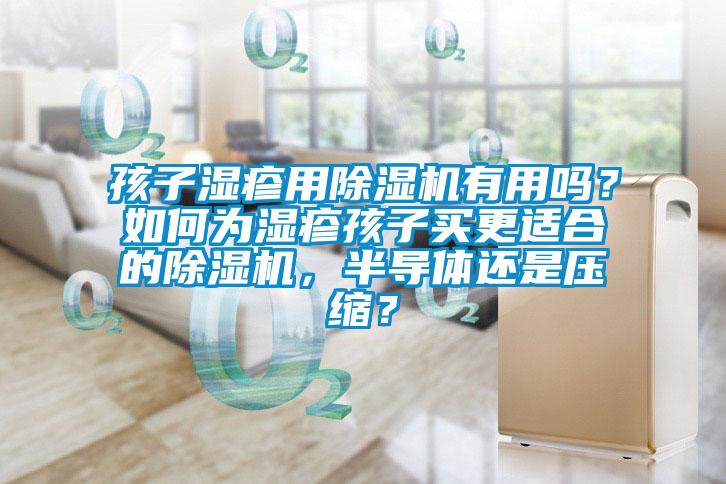 孩子濕疹用除濕機(jī)有用嗎？如何為濕疹孩子買更適合的除濕機(jī)，半導(dǎo)體還是壓縮？