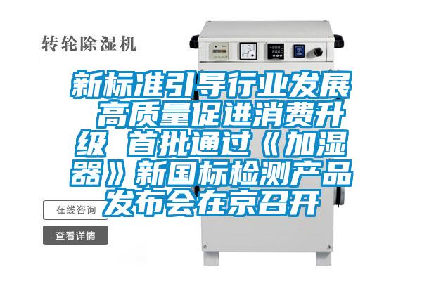 新標準引導(dǎo)行業(yè)發(fā)展 高質(zhì)量促進消費升級 首批通過《加濕器》新國標檢測產(chǎn)品發(fā)布會在京召開