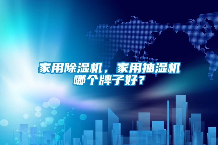 家用除濕機，家用抽濕機哪個牌子好？