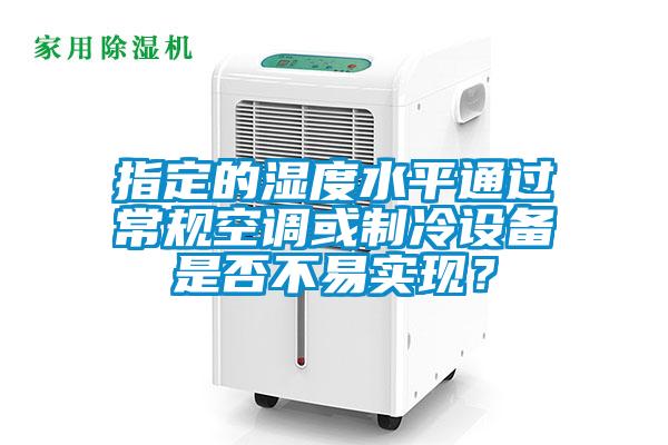 指定的濕度水平通過常規(guī)空調(diào)或制冷設(shè)備是否不易實現(xiàn)？