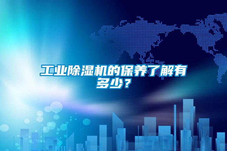 工業(yè)除濕機(jī)的保養(yǎng)了解有多少？