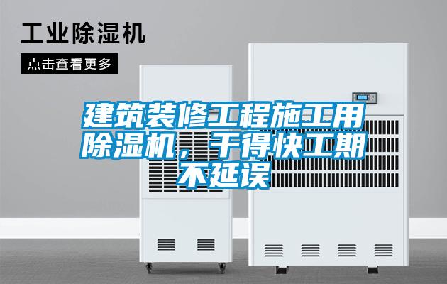 建筑裝修工程施工用除濕機，干得快工期不延誤