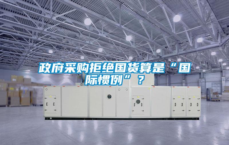 政府采購(gòu)拒絕國(guó)貨算是“國(guó)際慣例”？