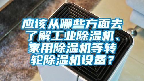 應(yīng)該從哪些方面去了解工業(yè)除濕機(jī)、家用除濕機(jī)等轉(zhuǎn)輪除濕機(jī)設(shè)備？