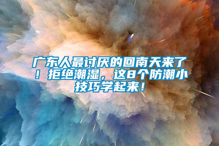 廣東人最討厭的回南天來(lái)了！拒絕潮濕，這8個(gè)防潮小技巧學(xué)起來(lái)！