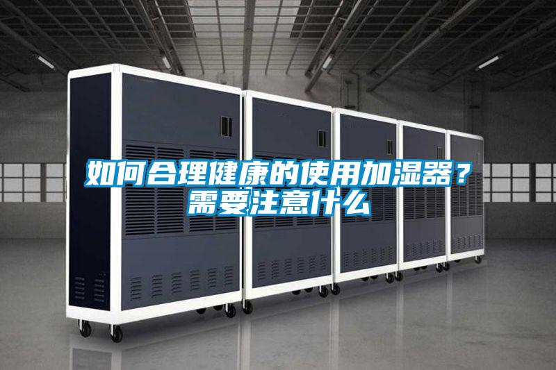 如何合理健康的使用加濕器？需要注意什么