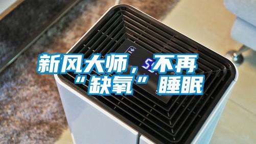 新風(fēng)大師，不再“缺氧”睡眠