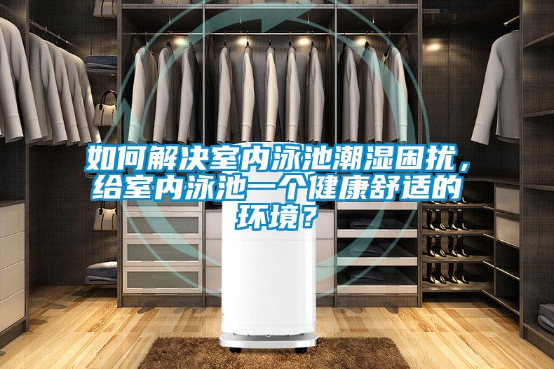 如何解決室內(nèi)泳池潮濕困擾，給室內(nèi)泳池一個(gè)健康舒適的環(huán)境？