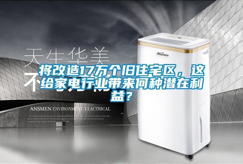 將改造17萬個舊住宅區(qū)，這給家電行業(yè)帶來何種潛在利益？