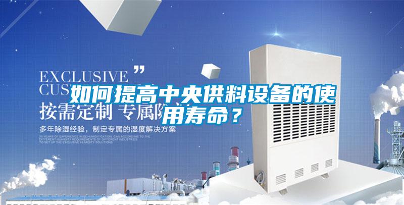 如何提高中央供料設(shè)備的使用壽命？