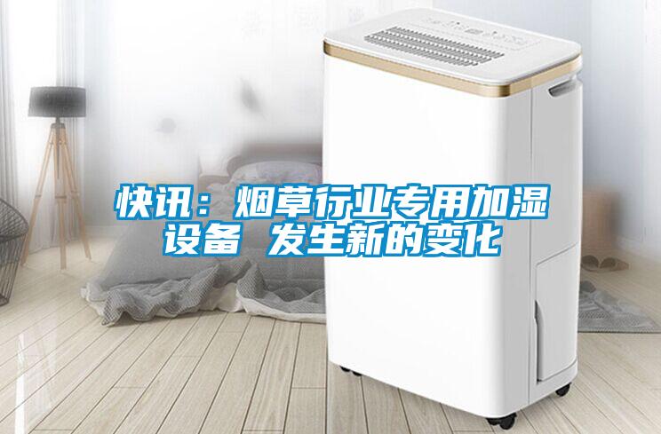 快訊：煙草行業(yè)專(zhuān)用加濕設(shè)備 發(fā)生新的變化