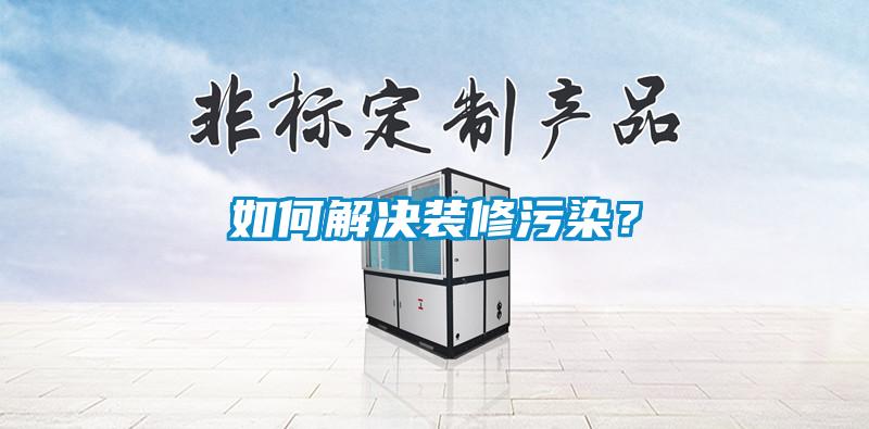 如何解決裝修污染？
