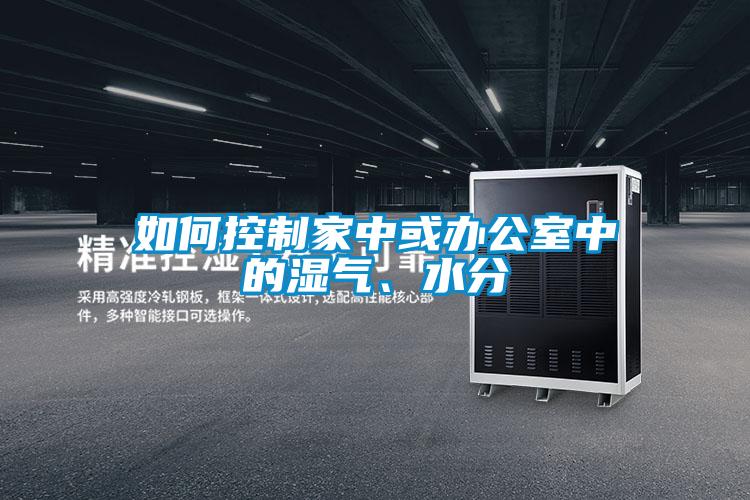 如何控制家中或辦公室中的濕氣、水分