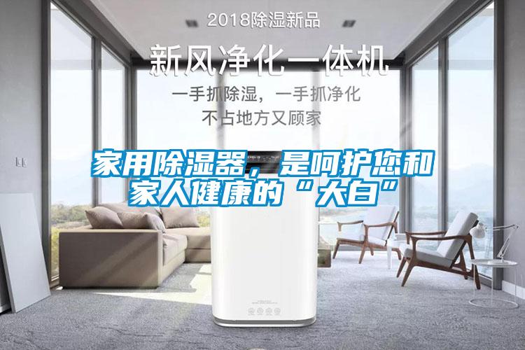 家用除濕器，是呵護(hù)您和家人健康的“大白”