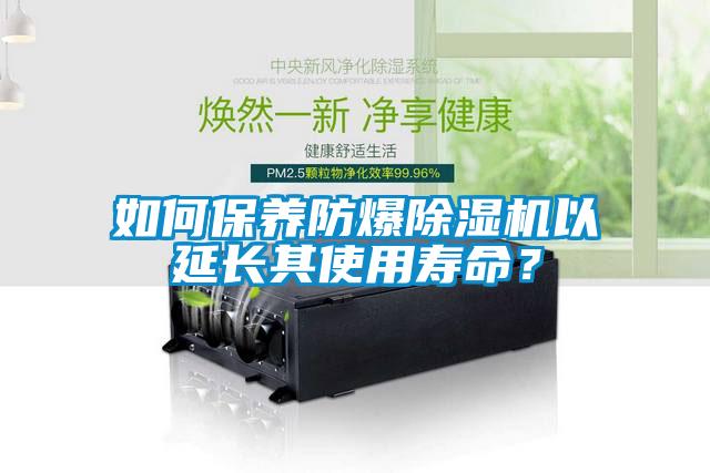 如何保養(yǎng)防爆除濕機(jī)以延長(zhǎng)其使用壽命？