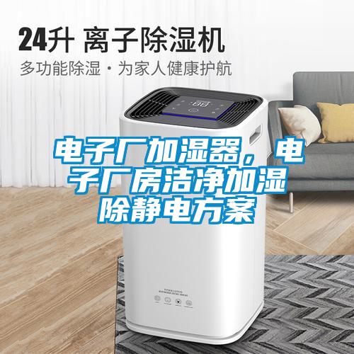 電子廠加濕器，電子廠房潔凈加濕除靜電方案