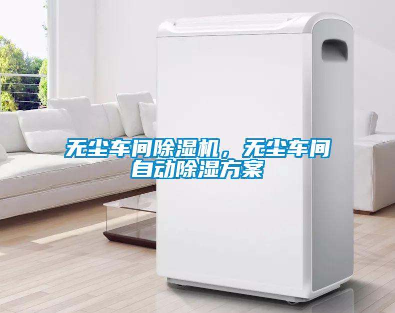 無(wú)塵車間除濕機(jī)，無(wú)塵車間自動(dòng)除濕方案