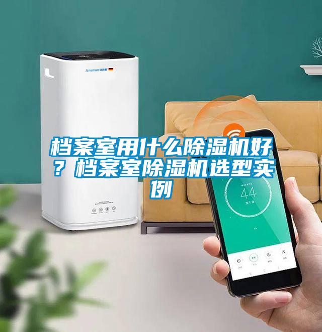 檔案室用什么除濕機(jī)好？檔案室除濕機(jī)選型實(shí)例