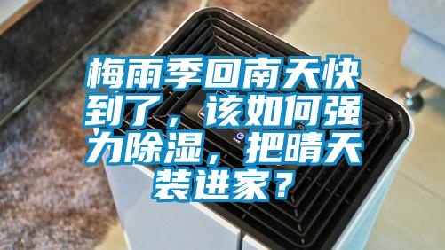 梅雨季回南天快到了，該如何強(qiáng)力除濕，把晴天裝進(jìn)家？