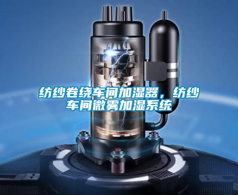 紡紗卷繞車間加濕器，紡紗車間微霧加濕系統(tǒng)
