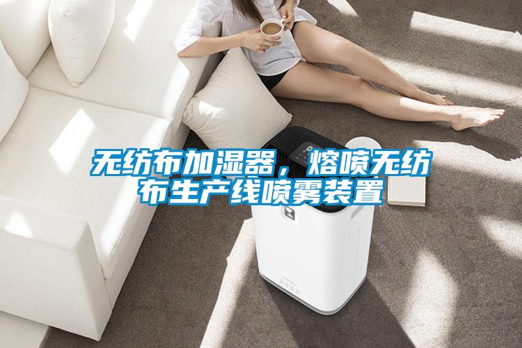 無紡布加濕器，熔噴無紡布生產(chǎn)線噴霧裝置