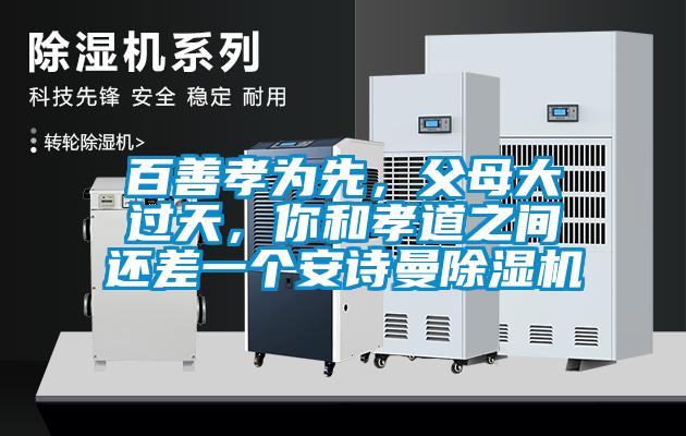 百善孝為先，父母大過天，你和孝道之間還差一個安詩曼除濕機(jī)