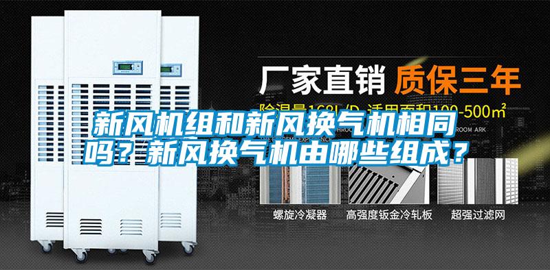 新風(fēng)機(jī)組和新風(fēng)換氣機(jī)相同嗎？新風(fēng)換氣機(jī)由哪些組成？